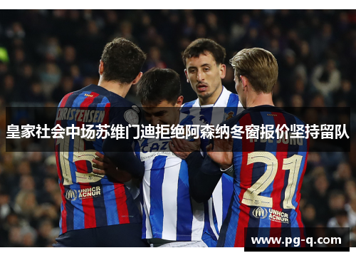 皇家社会中场苏维门迪拒绝阿森纳冬窗报价坚持留队