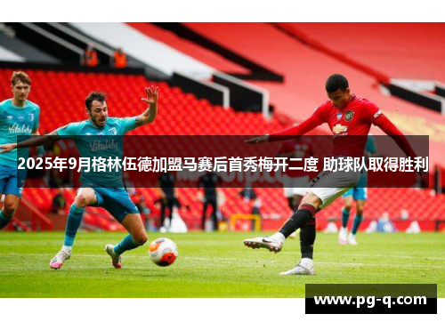 2025年9月格林伍德加盟马赛后首秀梅开二度 助球队取得胜利